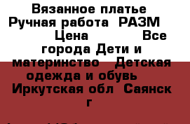 Вязанное платье. Ручная работа. РАЗМ 116-122. › Цена ­ 4 800 - Все города Дети и материнство » Детская одежда и обувь   . Иркутская обл.,Саянск г.